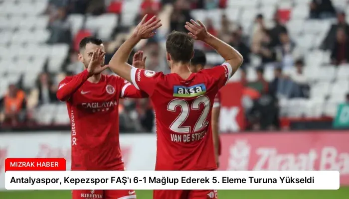 Antalyaspor, Kepezspor FAŞ’ı 6-1 Mağlup Ederek 5. Eleme Turuna Yükseldi