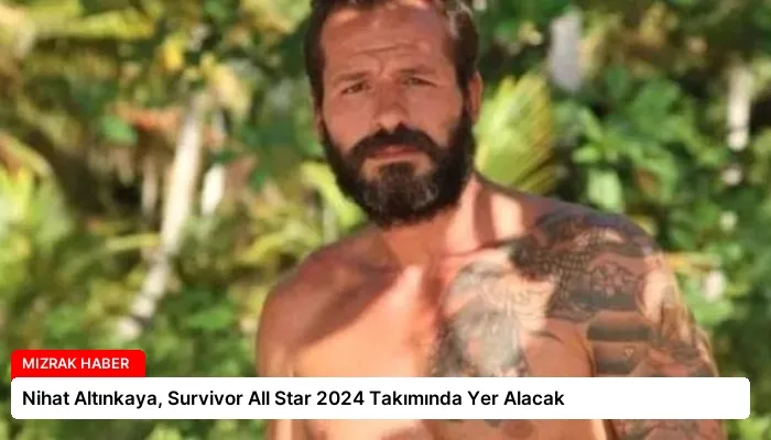 Nihat Altınkaya, Survivor All Star 2024 Takımında Yer Alacak