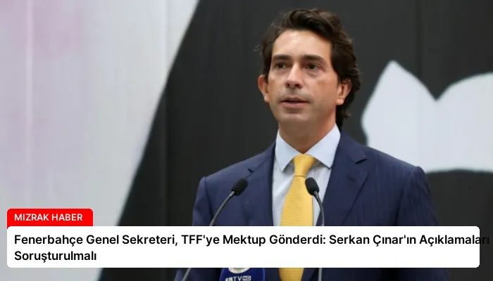 Fenerbahçe Genel Sekreteri, TFF’ye Mektup Gönderdi: Serkan Çınar’ın Açıklamaları Soruşturulmalı