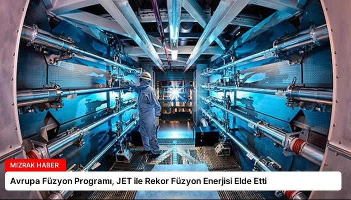 Avrupa Füzyon Programı, JET ile Rekor Füzyon Enerjisi Elde Etti