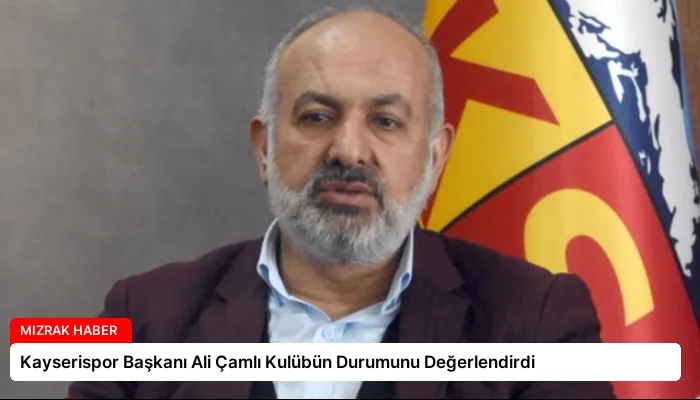 Kayserispor Başkanı Ali Çamlı Kulübün Durumunu Değerlendirdi