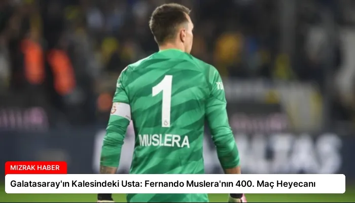 Galatasaray’ın Kalesindeki Usta: Fernando Muslera’nın 400. Maç Heyecanı