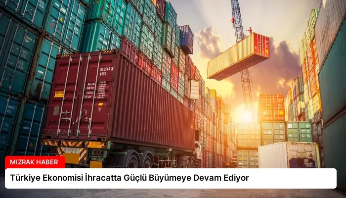 Türkiye Ekonomisi İhracatta Güçlü Büyümeye Devam Ediyor