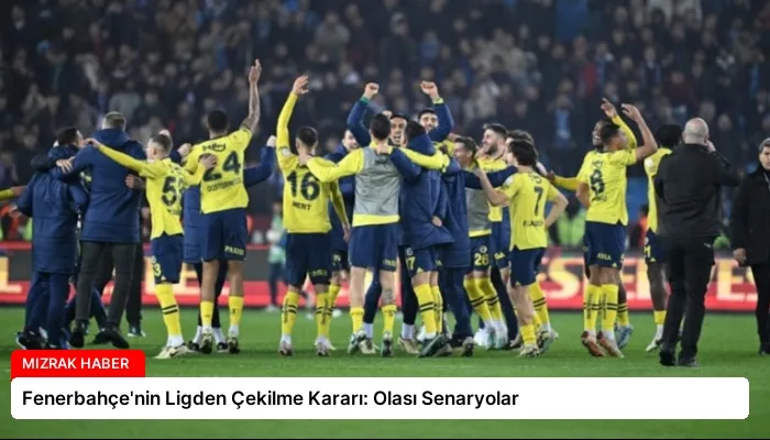 Fenerbahçe’nin Ligden Çekilme Kararı: Olası Senaryolar