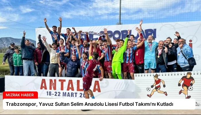 Trabzonspor, Yavuz Sultan Selim Anadolu Lisesi Futbol Takımı’nı Kutladı