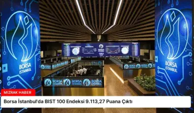 Borsa İstanbul’da BIST 100 Endeksi 9.113,27 Puana Çıktı