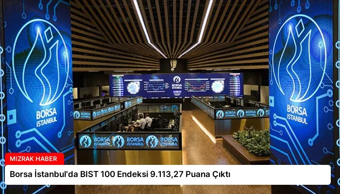 Borsa İstanbul’da BIST 100 Endeksi 9.113,27 Puana Çıktı