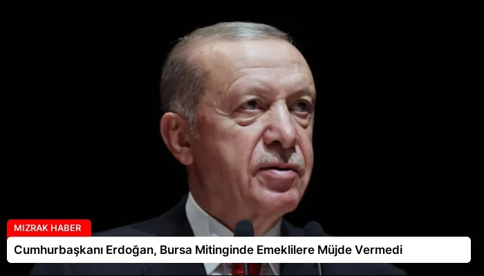 Cumhurbaşkanı Erdoğan, Bursa Mitinginde Emeklilere Müjde Vermedi