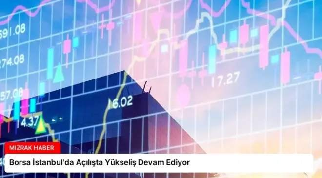 Borsa İstanbul’da Açılışta Yükseliş Devam Ediyor