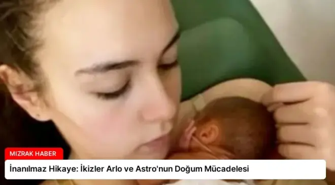 İnanılmaz Hikaye: İkizler Arlo ve Astro’nun Doğum Mücadelesi