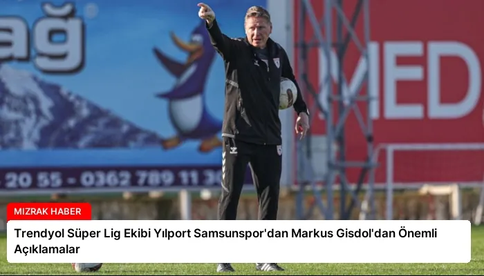 Trendyol Süper Lig Ekibi Yılport Samsunspor’dan Markus Gisdol’dan Önemli Açıklamalar