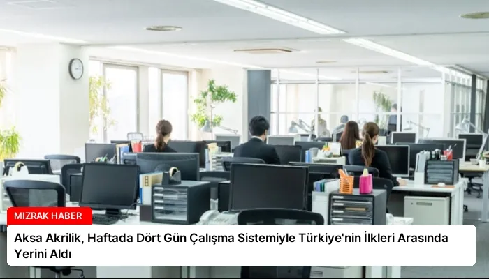 Aksa Akrilik, Haftada Dört Gün Çalışma Sistemiyle Türkiye’nin İlkleri Arasında Yerini Aldı