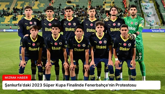 Şanlıurfa’daki 2023 Süper Kupa Finalinde Fenerbahçe’nin Protestosu