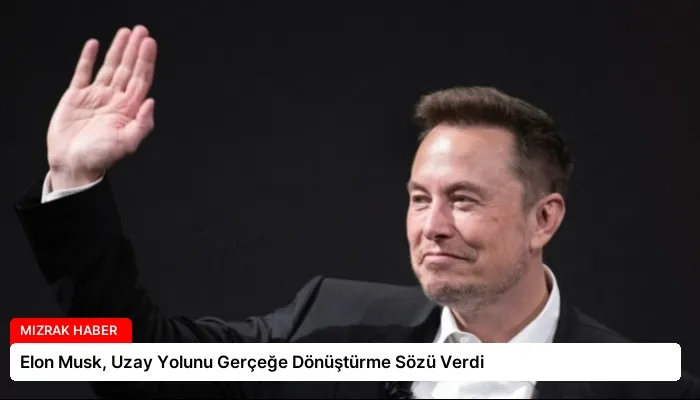 Elon Musk, Uzay Yolunu Gerçeğe Dönüştürme Sözü Verdi