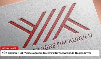 YÖK Başkanı Türk Yükseköğretim Sistemini Küresel Arenada Güçlendiriyor