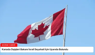 Kanada Dışişleri Bakanı İsrail Seyahati İçin Uyarıda Bulundu
