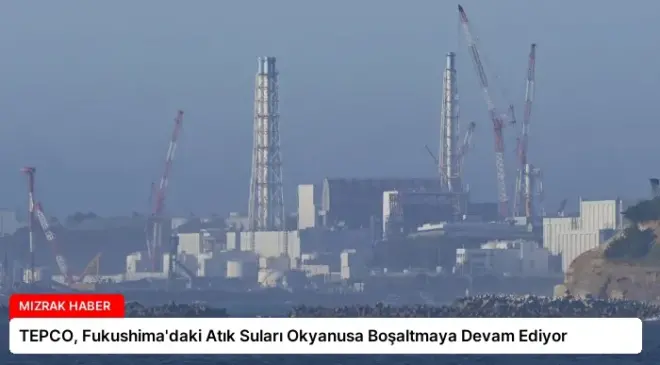 TEPCO, Fukushima’daki Atık Suları Okyanusa Boşaltmaya Devam Ediyor