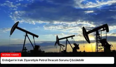 Erdoğan’ın Irak Ziyaretiyle Petrol İhracatı Sorunu Çözülebilir