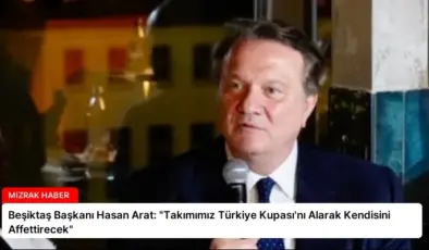 Beşiktaş Başkanı Hasan Arat: “Takımımız Türkiye Kupası’nı Alarak Kendisini Affettirecek”