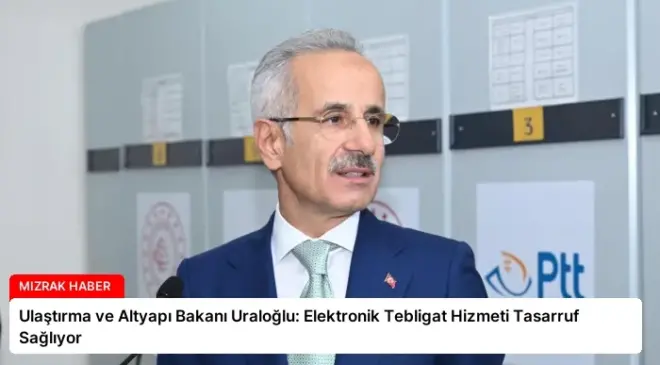 Ulaştırma ve Altyapı Bakanı Uraloğlu: Elektronik Tebligat Hizmeti Tasarruf Sağlıyor