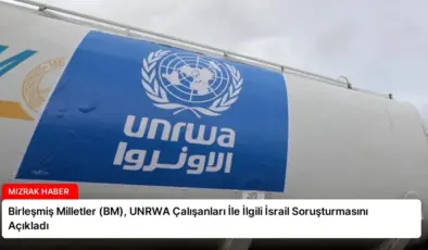 Birleşmiş Milletler (BM), UNRWA Çalışanları İle İlgili İsrail Soruşturmasını Açıkladı