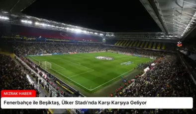 Fenerbahçe ile Beşiktaş, Ülker Stadı’nda Karşı Karşıya Geliyor