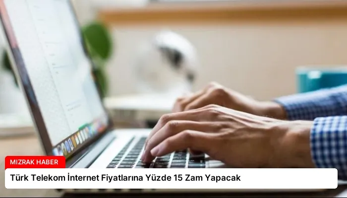 Türk Telekom İnternet Fiyatlarına Yüzde 15 Zam Yapacak