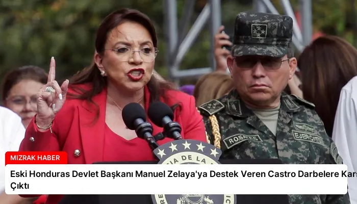 Eski Honduras Devlet Başkanı Manuel Zelaya’ya Destek Veren Castro Darbelere Karşı Çıktı