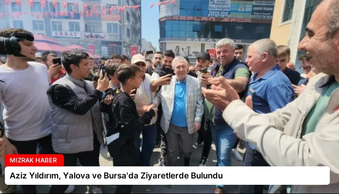 Aziz Yıldırım, Yalova ve Bursa’da Ziyaretlerde Bulundu