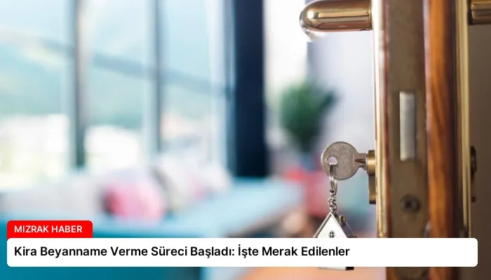Kira Beyanname Verme Süreci Başladı: İşte Merak Edilenler