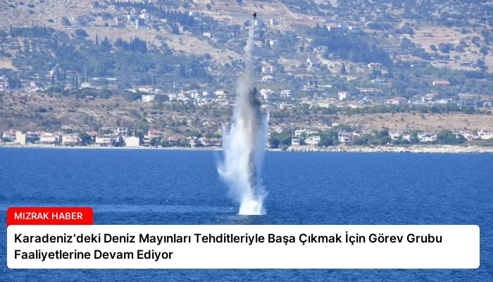 Karadeniz’deki Deniz Mayınları Tehditleriyle Başa Çıkmak İçin Görev Grubu Faaliyetlerine Devam Ediyor