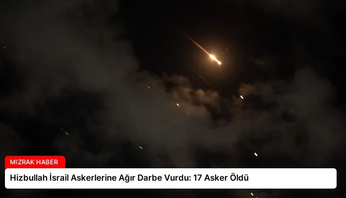 Hizbullah İsrail Askerlerine Ağır Darbe Vurdu: 17 Asker Öldü