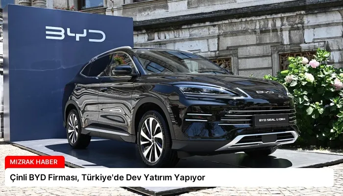 Çinli BYD Firması, Türkiye’de Dev Yatırım Yapıyor