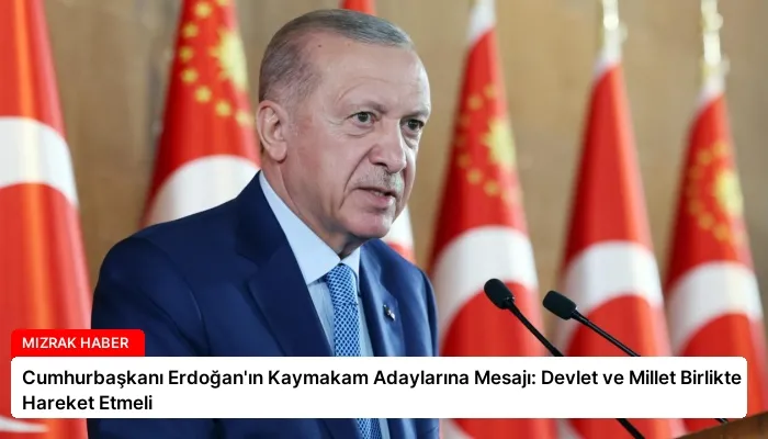 Cumhurbaşkanı Erdoğan’ın Kaymakam Adaylarına Mesajı: Devlet ve Millet Birlikte Hareket Etmeli