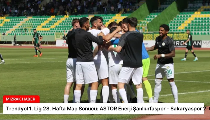 Trendyol 1. Lig 28. Hafta Maç Sonucu: ASTOR Enerji Şanlıurfaspor – Sakaryaspor 2-0