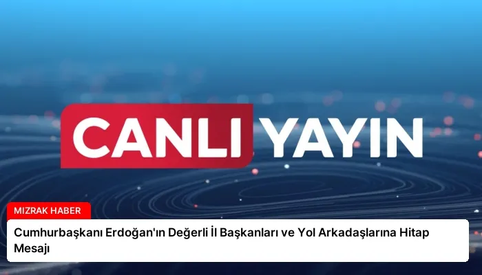 Cumhurbaşkanı Erdoğan’ın Değerli İl Başkanları ve Yol Arkadaşlarına Hitap Mesajı
