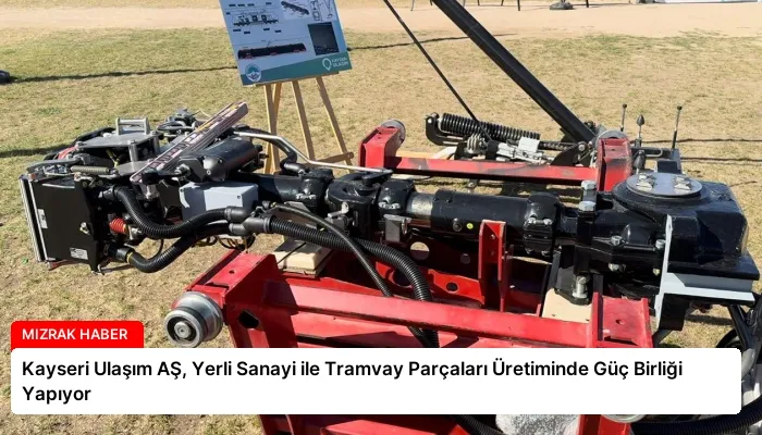 Kayseri Ulaşım AŞ, Yerli Sanayi ile Tramvay Parçaları Üretiminde Güç Birliği Yapıyor
