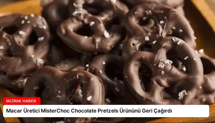 Macar Üretici MisterChoc Chocolate Pretzels Ürününü Geri Çağırdı