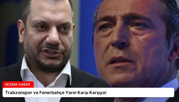Trabzonspor ve Fenerbahçe Yarın Karşı Karşıya!