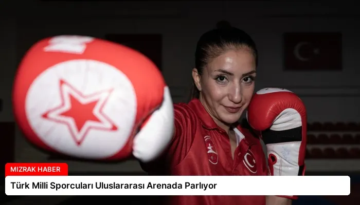 Türk Milli Sporcuları Uluslararası Arenada Parlıyor
