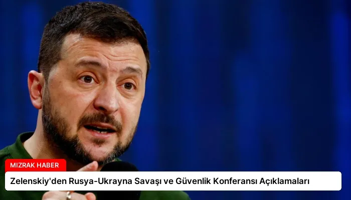 Zelenskiy’den Rusya-Ukrayna Savaşı ve Güvenlik Konferansı Açıklamaları