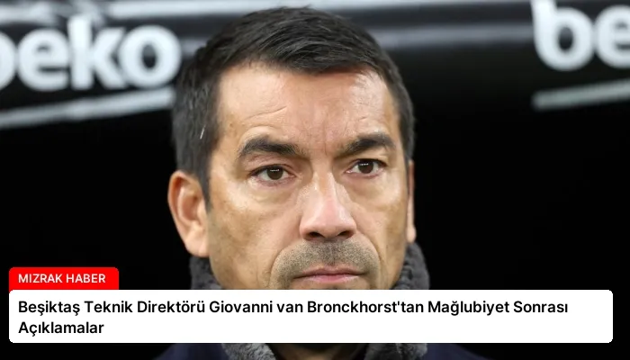 Beşiktaş Teknik Direktörü Giovanni van Bronckhorst’tan Mağlubiyet Sonrası Açıklamalar