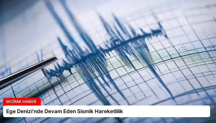 Ege Denizi’nde Devam Eden Sismik Hareketlilik