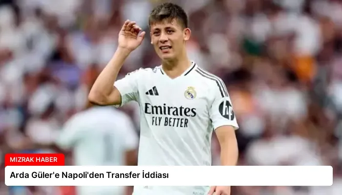 Arda Güler’e Napoli’den Transfer İddiası