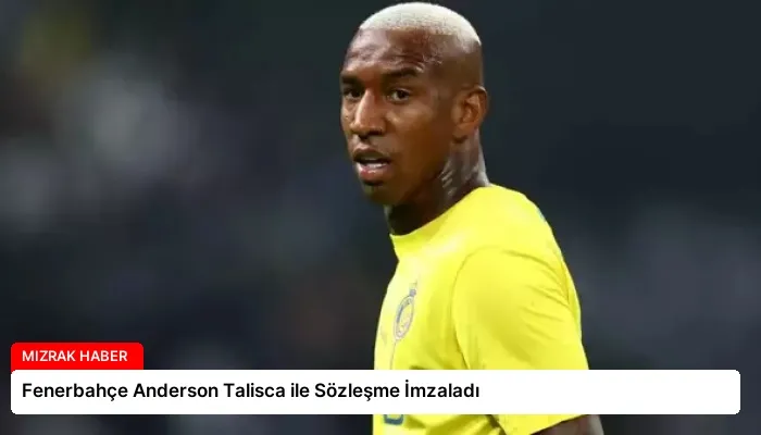 Fenerbahçe Anderson Talisca ile Sözleşme İmzaladı