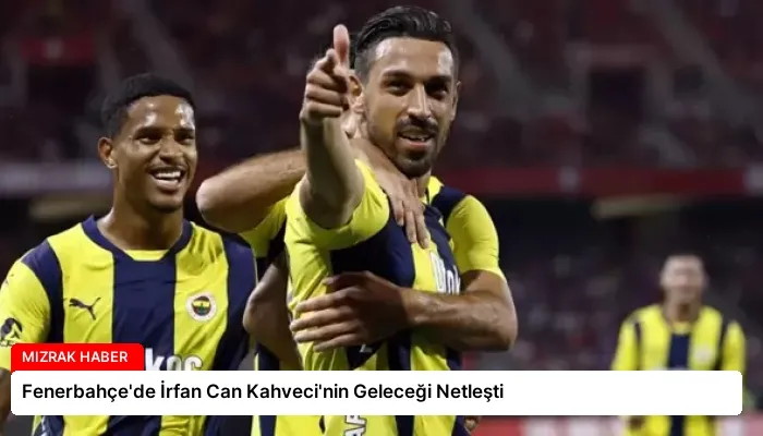 Fenerbahçe’de İrfan Can Kahveci’nin Geleceği Netleşti