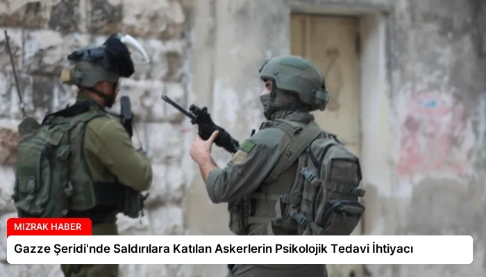 Gazze Şeridi’nde Saldırılara Katılan Askerlerin Psikolojik Tedavi İhtiyacı