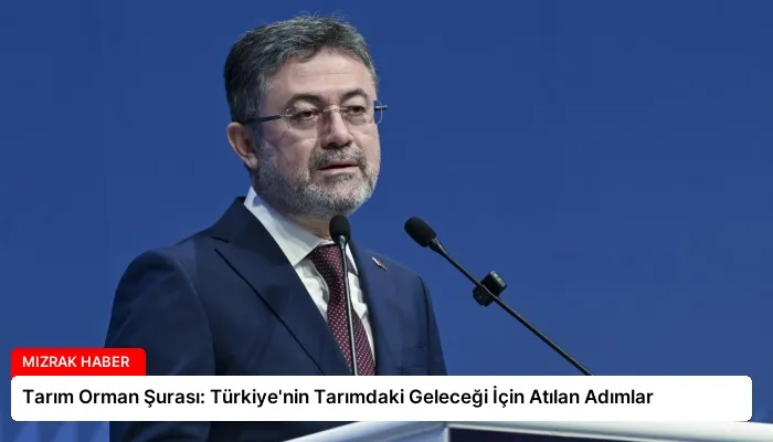 Tarım Orman Şurası: Türkiye’nin Tarımdaki Geleceği İçin Atılan Adımlar