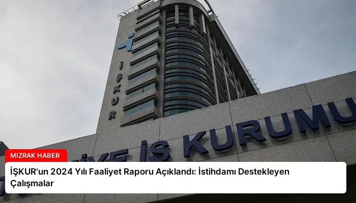 İŞKUR’un 2024 Yılı Faaliyet Raporu Açıklandı: İstihdamı Destekleyen Çalışmalar