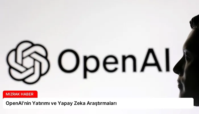 OpenAI’nin Yatırımı ve Yapay Zeka Araştırmaları